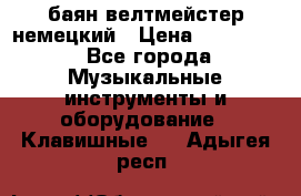 баян велтмейстер немецкий › Цена ­ 250 000 - Все города Музыкальные инструменты и оборудование » Клавишные   . Адыгея респ.